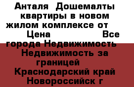 Анталя, Дошемалты квартиры в новом жилом комплексе от 39000$ › Цена ­ 2 482 000 - Все города Недвижимость » Недвижимость за границей   . Краснодарский край,Новороссийск г.